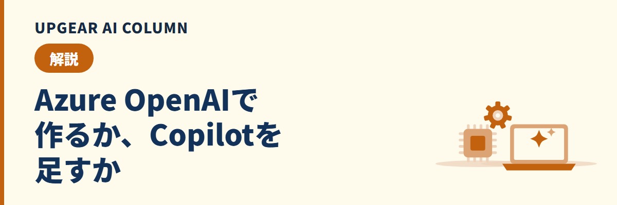 Azure OpenAIとCopilotの違い。自社で作るか、Microsoft 365に足すか